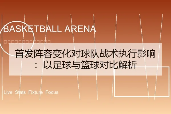 首发阵容变化对球队战术执行影响：以足球与篮球对比解析